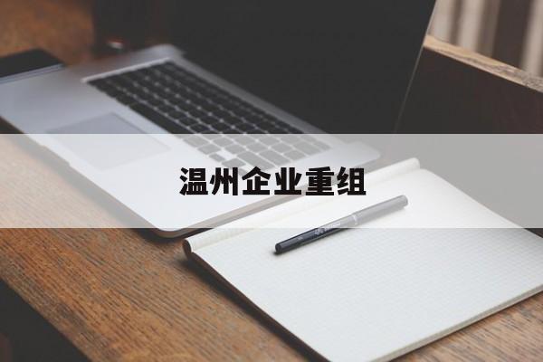 朝阳市温州企业重组(温州市国有企业重组改革)