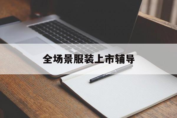 朝阳市全场景服装上市辅导(服装怎么样打造场景化)