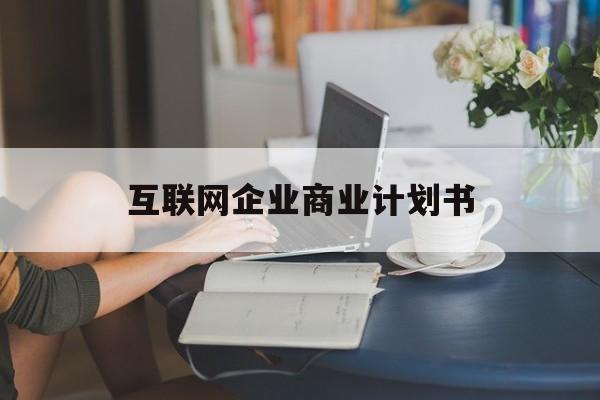 朝阳市互联网企业商业计划书(互联网行业商业计划书侧重点)