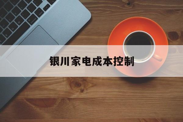 朝阳市银川家电成本控制(家电企业成本控制论文)